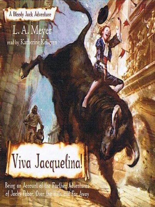 Title details for Viva Jacquelina!: Being an Account of the Further Adventures of Jacky Faber, Over the Hills and Far Away by L. A. Meyer - Available